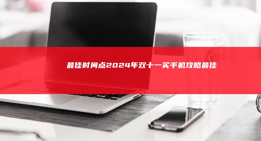 最佳时间点-2024年双十一买手机攻略-最佳时间点-什么时候买最便宜-2024年双十一买手机攻略-能便宜多少钱-能便宜多少钱-手机最便宜多少钱-什么时候买最便宜